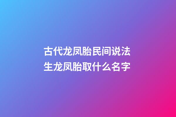 古代龙凤胎民间说法 生龙凤胎取什么名字